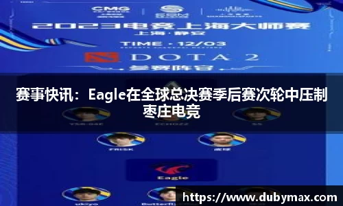 赛事快讯：Eagle在全球总决赛季后赛次轮中压制枣庄电竞