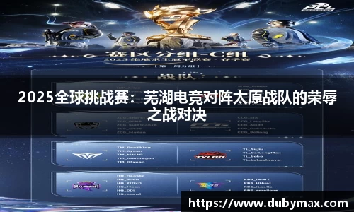 2025全球挑战赛：芜湖电竞对阵太原战队的荣辱之战对决