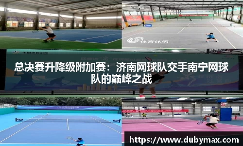 总决赛升降级附加赛：济南网球队交手南宁网球队的巅峰之战