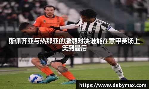 斯佩齐亚与热那亚的激烈对决谁能在意甲赛场上笑到最后