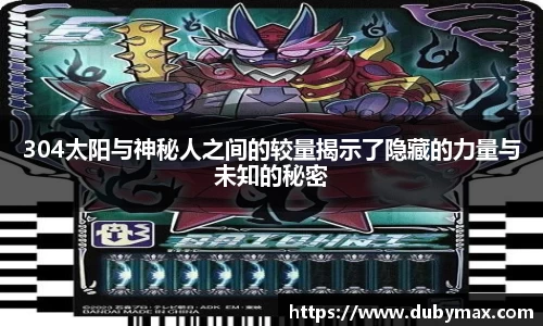 304太阳与神秘人之间的较量揭示了隐藏的力量与未知的秘密