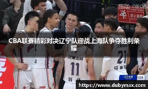 CBA联赛精彩对决辽宁队迎战上海队争夺胜利荣耀