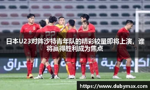 日本U23对阵沙特青年队的精彩较量即将上演，谁将赢得胜利成为焦点
