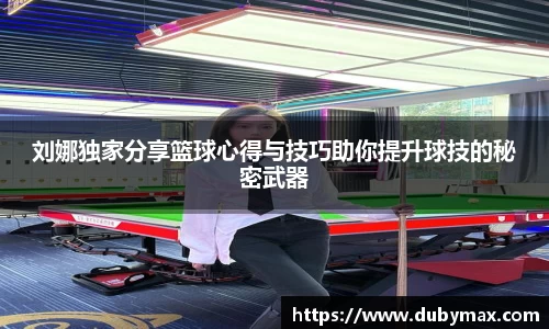 刘娜独家分享篮球心得与技巧助你提升球技的秘密武器