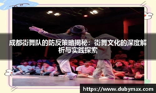 成都街舞队的防反策略揭秘：街舞文化的深度解析与实践探索