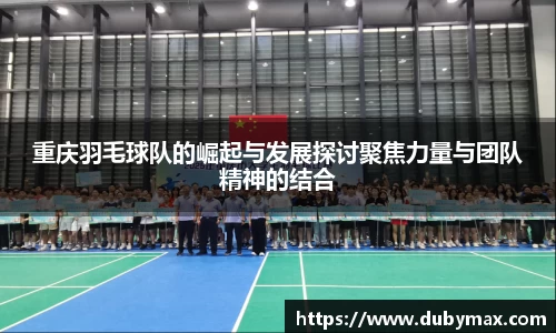 重庆羽毛球队的崛起与发展探讨聚焦力量与团队精神的结合